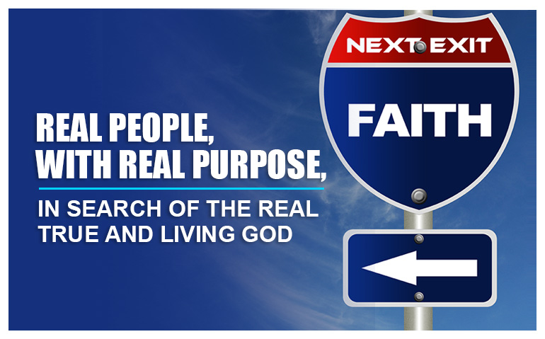 Real People, With Real Purpose. In Search of the real true and living God.